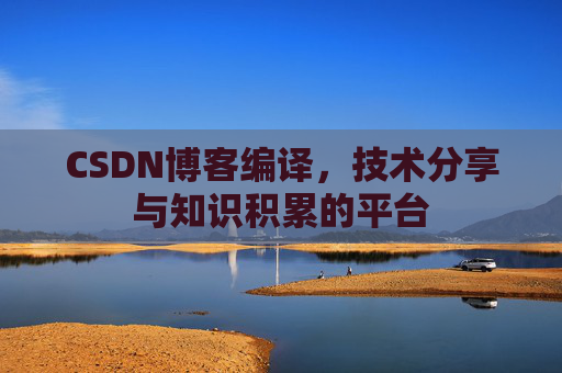 CSDN博客编译，技术分享与知识积累的平台